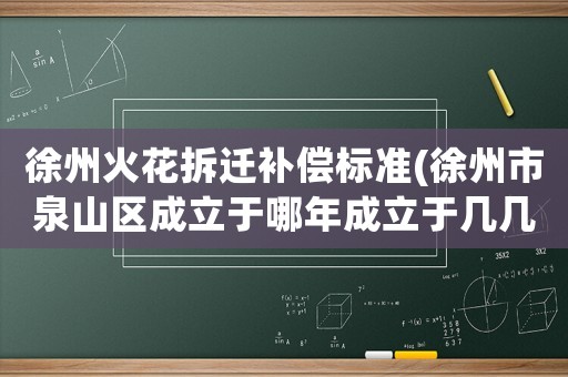 徐州火花拆遷補償標準(徐州市泉山區成立于哪年成立于幾幾年？)