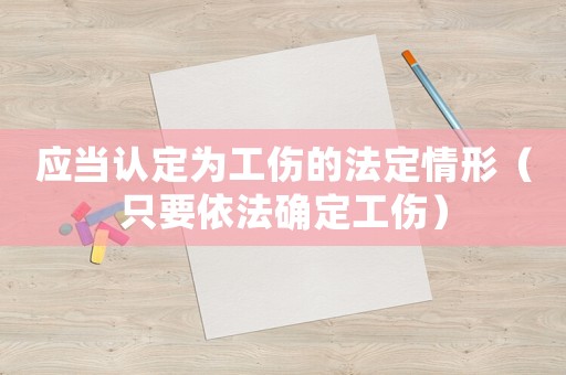應當認定為工傷的法定情形（只要依法確定工傷）