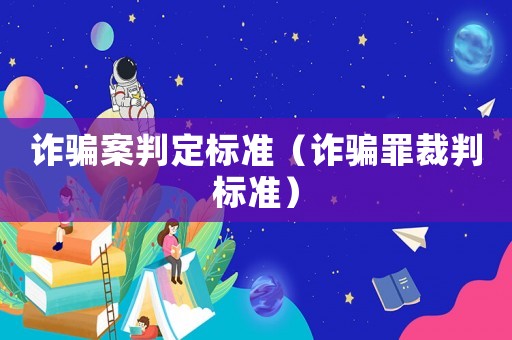 詐騙案判定標準（詐騙罪裁判標準）