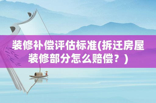 裝修補(bǔ)償評估標(biāo)準(zhǔn)(拆遷房屋裝修部分怎么賠償？)