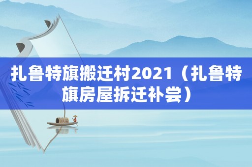 扎魯特旗搬遷村2021（扎魯特旗房屋拆遷補嘗）