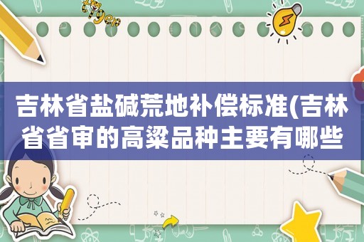 吉林省鹽堿荒地補償標準(吉林省省審的高粱品種主要有哪些？)