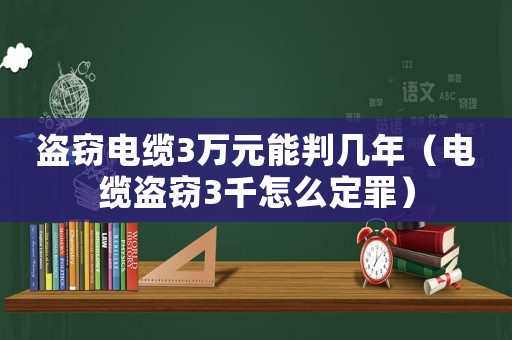 盜竊電纜3萬元能判幾年（電纜盜竊3千怎么定罪）
