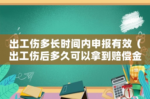 出工傷多長時間內申報有效（出工傷后多久可以拿到賠償金）