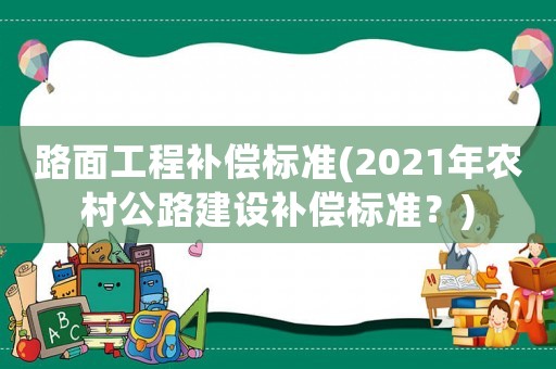 路面工程補償標準(2021年農村公路建設補償標準？)
