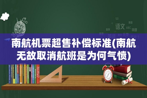 南航機(jī)票超售補(bǔ)償標(biāo)準(zhǔn)(南航無故取消航班是為何氣憤)