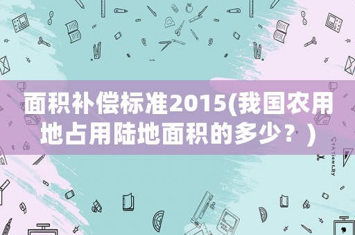 面積補償標準2015(我國農用地占用陸地面積的多少？)