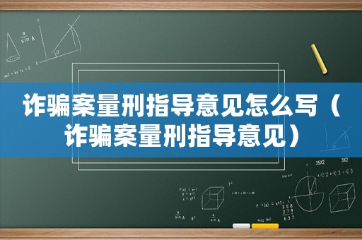 詐騙案量刑指導(dǎo)意見怎么寫（詐騙案量刑指導(dǎo)意見）