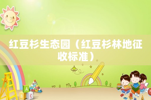 紅豆杉生態(tài)園（紅豆杉林地征收標(biāo)準(zhǔn)）