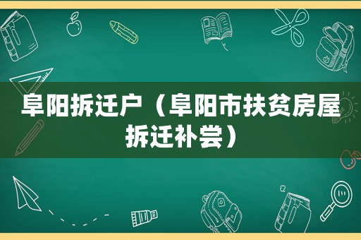 阜陽拆遷戶（阜陽市扶貧房屋拆遷補嘗）