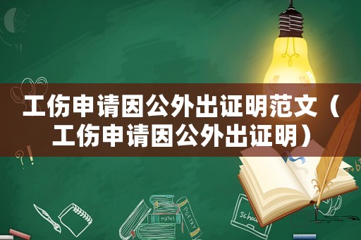 工傷申請因公外出證明范文（工傷申請因公外出證明）