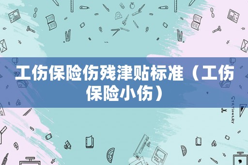 工傷保險傷殘津貼標準（工傷保險小傷）