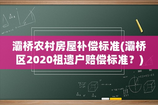 灞橋農村房屋補償標準(灞橋區2020祖遺戶賠償標準？)