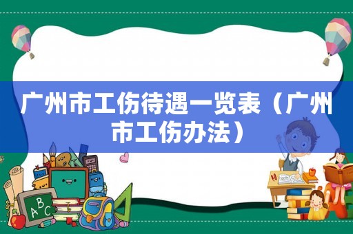 廣州市工傷待遇一覽表（廣州市工傷辦法）