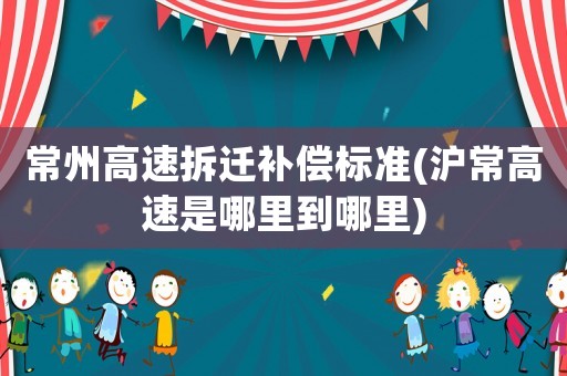 常州高速拆遷補償標準(滬常高速是哪里到哪里)