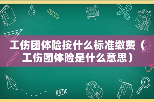 工傷團體險按什么標準繳費（工傷團體險是什么意思）