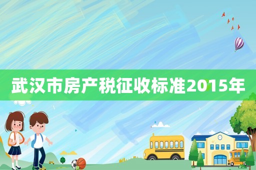 武漢市房產稅征收標準2015年
