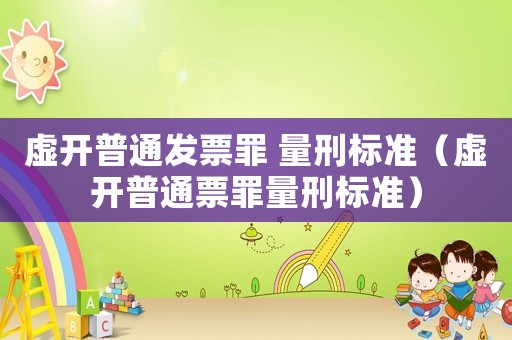 虛開普通發票罪 量刑標準（虛開普通票罪量刑標準）