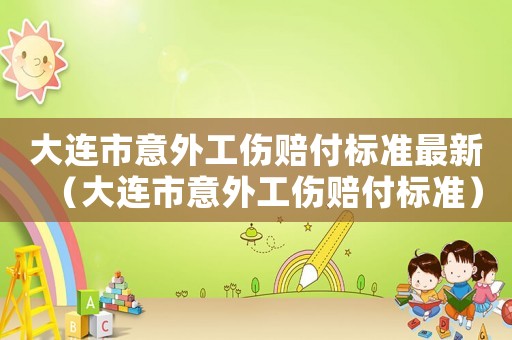 大連市意外工傷賠付標準最新（大連市意外工傷賠付標準）