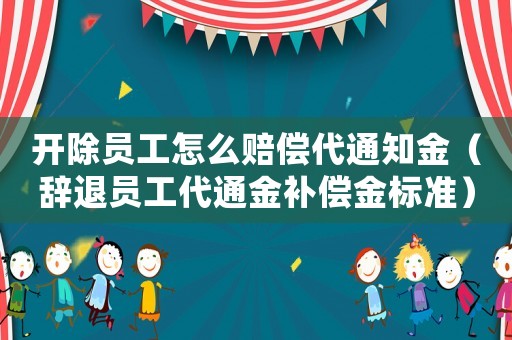 開除員工怎么賠償代通知金（辭退員工代通金補償金標準）