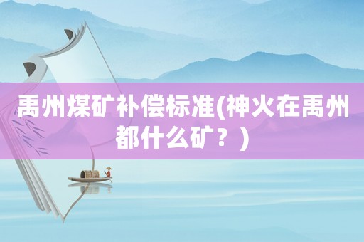禹州煤礦補償標準(神火在禹州都什么礦？)