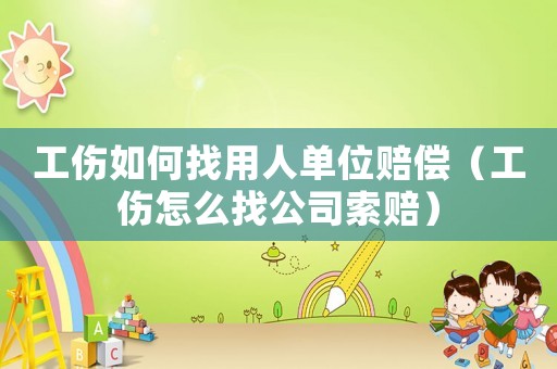 工傷如何找用人單位賠償（工傷怎么找公司索賠）