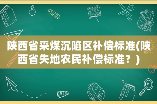陜西省采煤沉陷區補償標準(陜西省失地農民補償標準？)