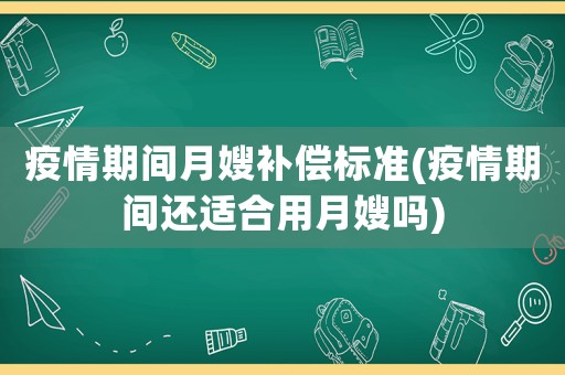 疫情期間月嫂補償標準(疫情期間還適合用月嫂嗎)