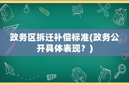 政務區拆遷補償標準(政務公開具體表現？)