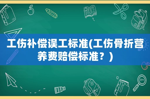 工傷補(bǔ)償誤工標(biāo)準(zhǔn)(工傷骨折營養(yǎng)費(fèi)賠償標(biāo)準(zhǔn)？)