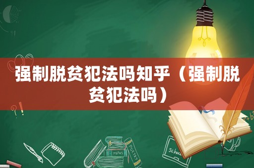 強制脫貧犯法嗎知乎（強制脫貧犯法嗎）