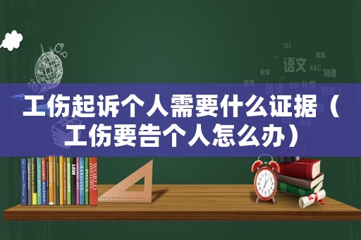 工傷起訴個人需要什么證據（工傷要告個人怎么辦）