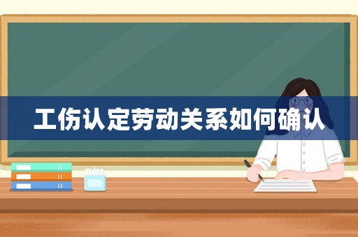 工傷認(rèn)定勞動(dòng)關(guān)系如何確認(rèn)