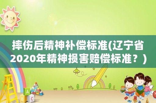 摔傷后精神補償標準(遼寧省2020年精神損害賠償標準？)