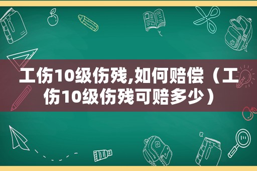 工傷10級(jí)傷殘,如何賠償（工傷10級(jí)傷殘可賠多少）