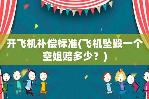 開飛機補償標準(飛機墜毀一個空姐賠多少？)