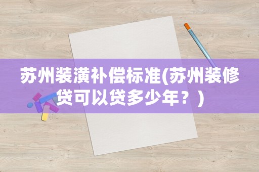 蘇州裝潢補償標準(蘇州裝修貸可以貸多少年？)