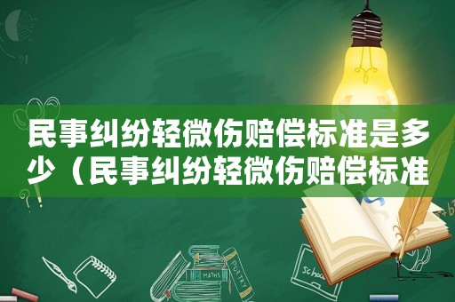 民事糾紛輕微傷賠償標準是多少（民事糾紛輕微傷賠償標準）