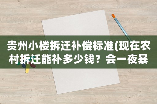 貴州小樓拆遷補償標準(現在農村拆遷能補多少錢？會一夜暴富嗎？)