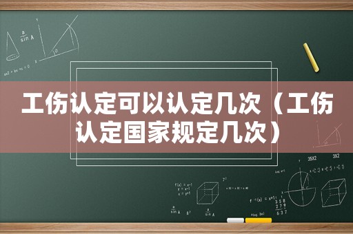 工傷認定可以認定幾次（工傷認定國家規定幾次）