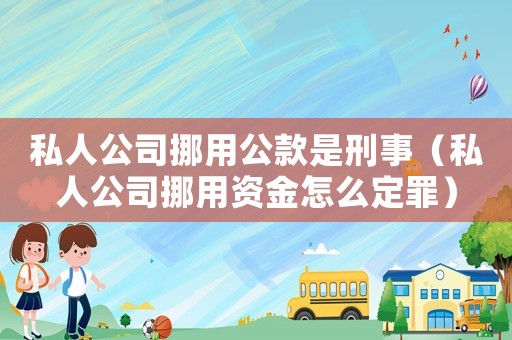 私人公司挪用公款是刑事（私人公司挪用資金怎么定罪）