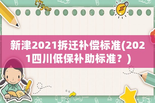 新津2021拆遷補償標準(2021四川低保補助標準？)