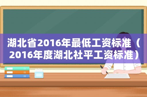 湖北省2016年最低工資標準（2016年度湖北社平工資標準）