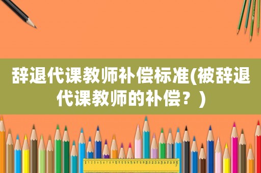 辭退代課教師補償標準(被辭退代課教師的補償？)