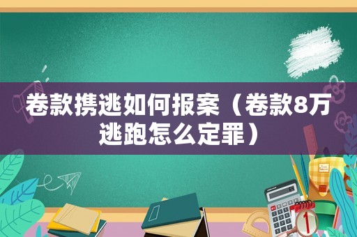 卷款攜逃如何報案（卷款8萬逃跑怎么定罪）