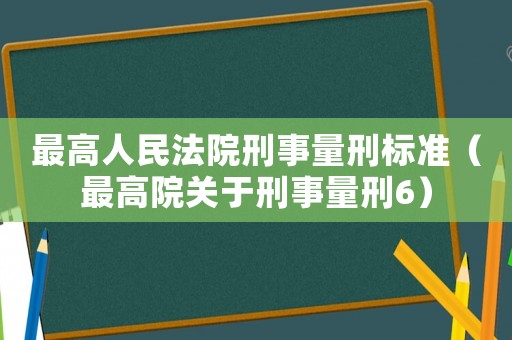 最高人民法院刑事量刑標(biāo)準(zhǔn)（最高院關(guān)于刑事量刑6）