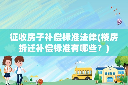 征收房子補償標準法律(樓房拆遷補償標準有哪些？)