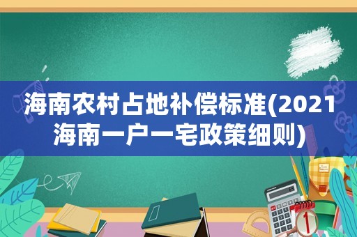 海南農村占地補償標準(2021海南一戶一宅政策細則)