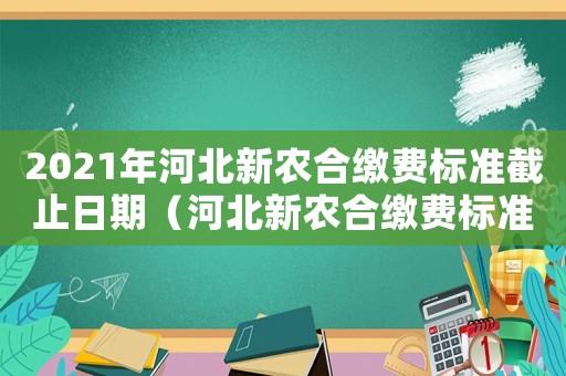 2021年河北新農合繳費標準截止日期（河北新農合繳費標準是多少錢）