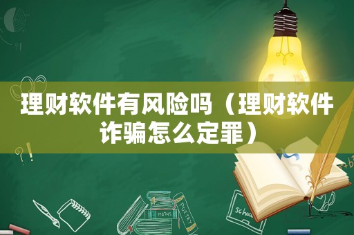 理財軟件有風險嗎（理財軟件詐騙怎么定罪）